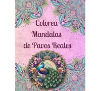 Colorea Mandalas de Pavos Reales: 50 Mandalas para Calmar la Mente y Fomentar la Creatividad