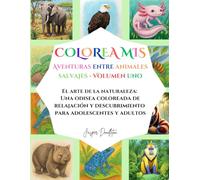 Colorea Mis Aventuras Entre Animales Salvajes Volumen Uno: El Arte De La Naturaleza: Una Odisea Coloreada De Relajación Y Descubrimiento Para Adolescentes Y Adultos