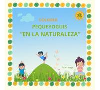 COLOREA PEQUEYOGUIS "EN LA NATURALEZA": Libro de colorear para niños con posturas de yoga inspiradas en la naturaleza para jugar aprendiendo el yoga y sus beneficios.