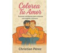 Colorea Tú amor: Escenas cotidianas para colorear con orgullo y ternura