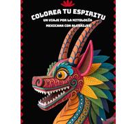 Colorea Tu Espíritu - Un Viaje por la Mitología Mexicana con Alebrijes: Ilustraciones Detalladas para Relajarte, Conectar con Tus Raíces y Sanar con el Arte Popular de Oaxaca