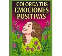 COLOREA TUS EMOCIONES POSITIVAS: Un viaje creativo y guiado para explorar tu luz interior mientras pintas, sientes y floreces desde dentro