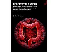 Colorectal Cancer: A Guide to Risk Factors, Symptoms & Early Detection, Exploring Treatment Options, Effective Management and More