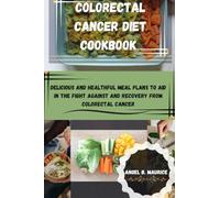 COLORECTAL CANCER DIET COOKBOOK: Delicious and Healthful Meal Plans to aid in the Fight against and Recovery from Colorectal Cancer
