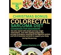 COLORECTAL SARCOMA COOKBOOK FOR BEGINNERS: Eat well, repeat with easy magic instructions, over 100+ healing recipes that are easy to prepare, ... to support your body during this journey.