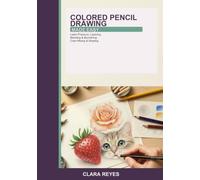 Colored Pencil Drawing Made Easy: A Beginner's Guide to Creating Beautiful Art with Colored Pencils -- Learn Pressure, Layering, Blending, Burnishing, ... and How to Draw Fruit, Flowers, and Pets