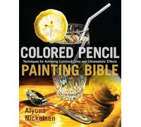 Colored Pencil Painting Bible: Techniques for Achieving Luminous Color and Ultrarealistic Effects