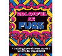 Colorful as Fuck: A Coloring Book of Swear Words & Patterns for Stress Relief