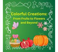 Colorful Creations: From Fruits to Flowers and Beyond: An Exciting Coloring Adventure for Ages 7-18