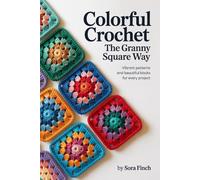 Colorful Crochet: The Granny Square Way: Vibrant Patterns and Beautiful Blocks for Every Project