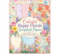 Colorful Happy Florals Scrapbook Papers: 40 Decorative 8.5 x 11 Double Sided Pages for Junk Journals, Scrapbooks, Collage, Card Making & Paper Crafts