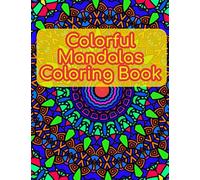 Colorful Mandalas Coloring Book: Every Page You Color Will Put You Into A Relaxed State Of Mind Where Your Every Day Stresses Will Fade Away