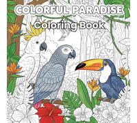 Colorful Paradise Coloring Book: Exotic Birds, Tropical Blooms, and Vibrant Scenes for Relaxation and Creativity