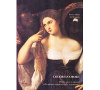 Colori d'amore. Parole, gesti e carezze nella pittura veneziana del Cinquecento. Ediz. illustrata