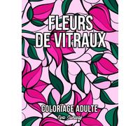 Coloriage Adulte: Fleurs de Vitraux - Loisirs Créatifs Adultes - Coloriage Adulte Anti Stress
