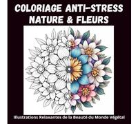 Coloriage Anti-Stress Nature & Fleurs : Illustrations Relaxantes de la Beauté du Monde Végétal: 50 Dessins Uniques de Fleurs, Arbres et Motifs ... Méditer et Retrouver l’Harmonie Intérieure.
