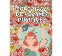 Coloriage de Pensées Positives: 50 Pensées Positives à Colorier pour Avoir du Pep's - Cahier de coloriage Adulte Anti-Stress - Messages Positifs et Motivants sur Fond Floral