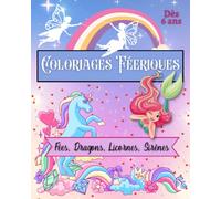 Coloriage féérique. Livre de coloriage fées, licornes, dragons et sirènes. A partir de 6 ans.: Coloriage monde enchanté. Livre de coloriage fantasy pour enfants.