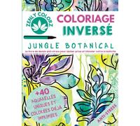 Coloriage Inversé Jungle Botanical Zenly ColorZ : Livre de dessin anti-stress pour lâcher prise et stimuler votre créativité: Pour adulte, ados, ... concentration, +40 illustrations aquarelles