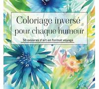 Coloriage inversé pour chaque humeur: 50 oeuvres d'art en format voyage