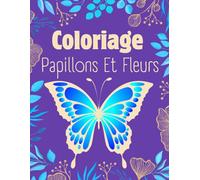Coloriage Papillons Et Fleurs: livre de Coloriage Papillon Pour Adulte et Enfant | Dessins Antistress à Colorier | Relaxation Et Détente.