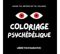 Coloriage psychédélique: Plus de 50 Œuvres Uniques pour Une Expérience Artistique Inoubliable