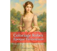 Coloriage Robes Époque Victorienne: Une collection raffinée de robes à colorier, inspirées du XIXe siècle, pour voyager dans l’élégance d’une époque ... dentelles et broderies de la haute société.