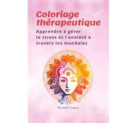 Coloriage thérapeutique: Apprendre à gérer le stress et l'anxieté à travers les mandalas: Laissez le coloriage vous libérer du stress, une thérapie ludique et accessible pour tous