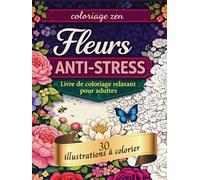 Coloriage zen - Fleurs anti-stress: Livre de coloriage pour adulte - 30 illustrations florales relaxantes pour réduire le stress et se détendre
