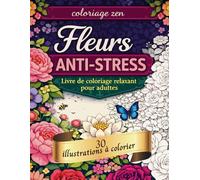 Coloriage zen - Fleurs anti-stress: Livre de coloriage pour adulte - 30 illustrations florales relaxantes pour réduire le stress et se détendre