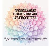 Coloriages Monochrome Anti-Stress: Livre de Coloriage Relaxant en Noir et Blanc avec Motifs Apaisants, Mandalas, Nature et Formes Géométriques