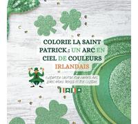 Colorie la Saint Patrick : Un arc en ciel de couleurs Irlandais: Exploration Créative pour Enfants avec Leprechauns, Trèfles et Joie Celtique
