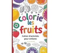 Colorie les Fruits : Cahier d’Activités Créatives pour Enfants: 42 Pages de Dessins à Colorier pour Éveiller l'Imagination et Apprendre les Fruits