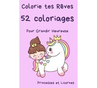 Colorie Tes Rêves : 52 Coloriages pour Grandir Heureuse: Princesses et Licornes