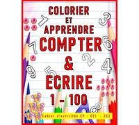 colorier et apprendre compter & écrire 1 - 100: cahier d'activité maths CP CE1 CE2