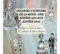 Coloriez l'Histoire de la Mode : Des Années 1870 aux Années 2000: Voyagez à travers le Temps : 50 coloriages de tenues iconiques