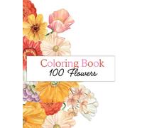 Coloring Book 100 Flowers: An Adult Coloring Book Featuring Exquisite Flower Designs for Stress Relief and Artistic Expression