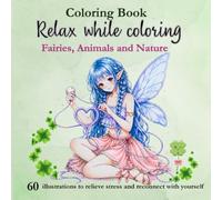 Coloring Book: Fairies, Animals and Nature: Relax as you color. 60 illustrations of fairies, animals, and nature to relieve stress and reconnect with your creativity
