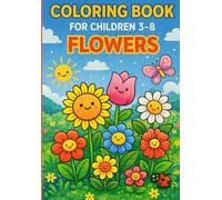 Coloring Book For Childre 3-8: FLOWERS.: Cute & Simple Flower Designs for Kids Ages 3-8 | Easy Large Print Floral Coloring Pages for Girls and Boys | Fun, Relaxing & Creative Activity Book