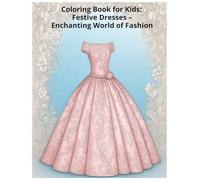 Coloring Book for Kids: Festive Dresses - Enchanting World of Fashion: Color Your Dreams in the Most Elegant Dresses
