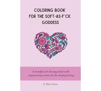 Coloring Book for the Soft-As-F*ck Goddess: Coloring Book for the Soft-As-F*ck Goddess A mindful art therapy book with empowering words for the deeply feeling