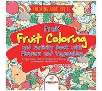 Coloring Book Fruits. Prek Fruit Coloring And Activity Book With Flowers And Vegetables. Tummy-Licious Natural Produce For Coloring, Drawing And Identification