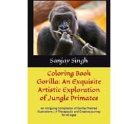 Coloring Book Gorilla: An Exquisite Artistic Exploration Of Jungle Primates: An Intriguing Compilation Of Gorilla-Themed Illustrations A Therapeutic And Creative Journey For All Ages