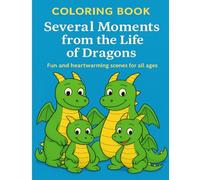 COLORING BOOK Several Moments from the Life of Dragons: Fun and heartwarming scenes for all ages