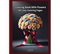 Coloring Book With Flowers: 50 Cozy Coloring Pages For Adults And Teens: Perfect For Relaxation And Stress Relief Fun