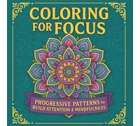 Coloring for Focus: Build Attention Skills Naturally: Progressive Patterns to Train Your Mind for Better Concentration