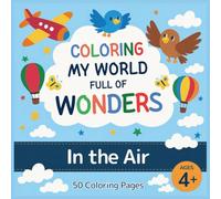 Coloring My World Full of Wonders: In the Air: A creative coloring book with 50 fun and educational pages for kids ages 4+, featuring animals, nature, and inventions