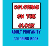 Coloring On The Clock: Funny Profanity Coloring Book for Adults Frustrated with the Economy and Job Market