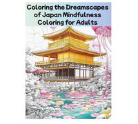 Coloring the Dreamscapes of Japan Mindfulness Coloring for Adults: Featuring 27 Fantastical Coloring Journeys into the Serene and Surreal Landscapes of Japan for Moments of Mindful Escape