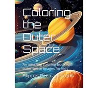 Coloring The Outer Space: An Amazing Coloring Book With Outer Space Images For Kids